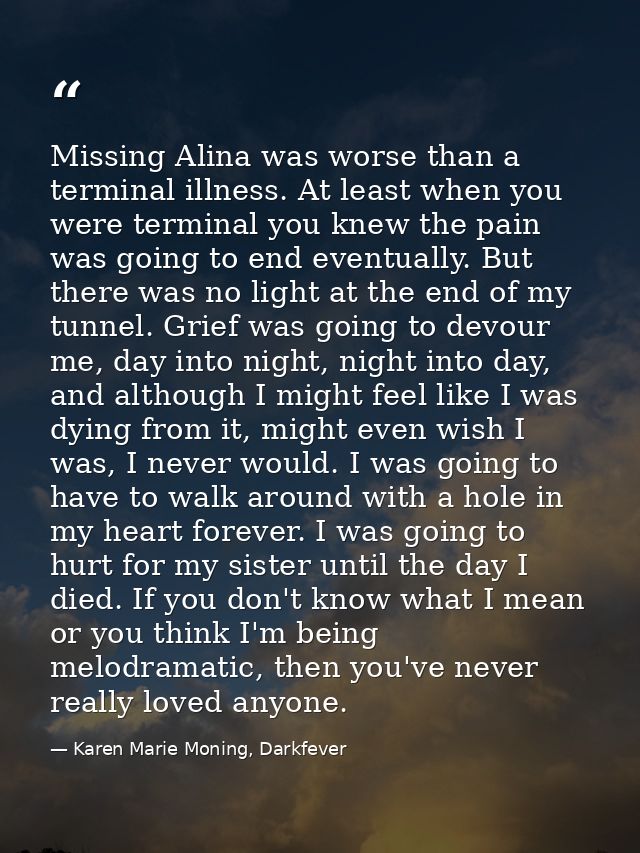 Missing Alina was worse than a terminal illness. At least when you were terminal you knew the pain was going to end even — Karen Marie Moning, Darkfever