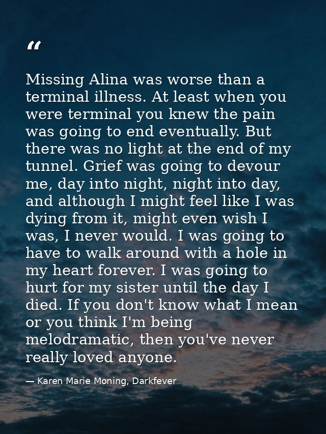 Missing Alina was worse than a terminal illness. At least when you were terminal you knew the pain was going to end even — Karen Marie Moning, Darkfever