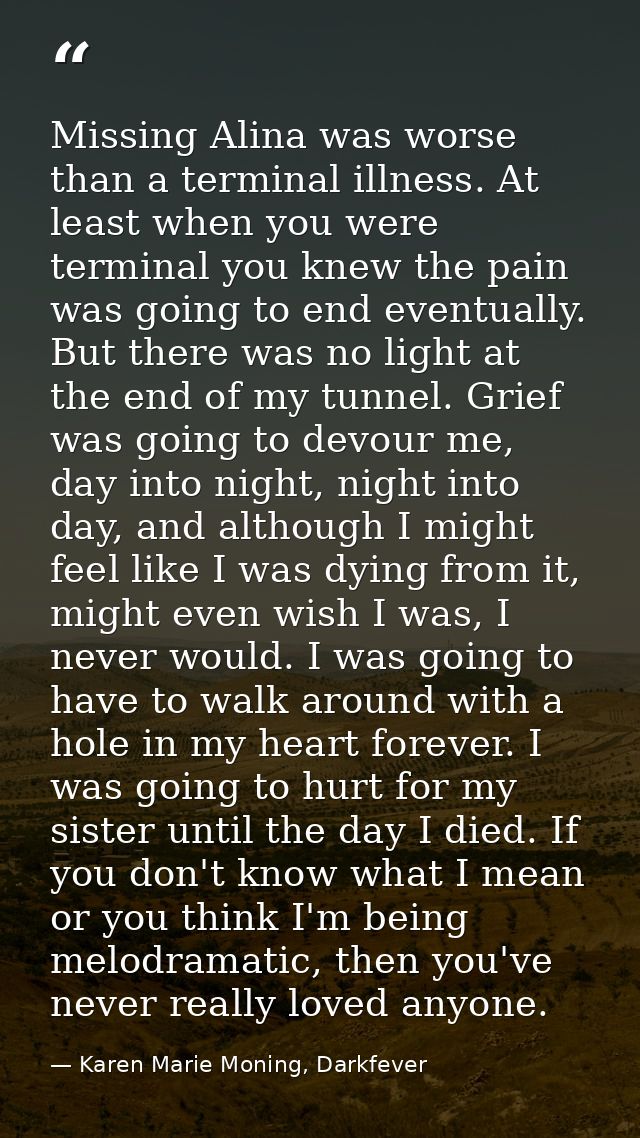 Missing Alina was worse than a terminal illness. At least when you were terminal you knew the pain was going to end even — Karen Marie Moning, Darkfever