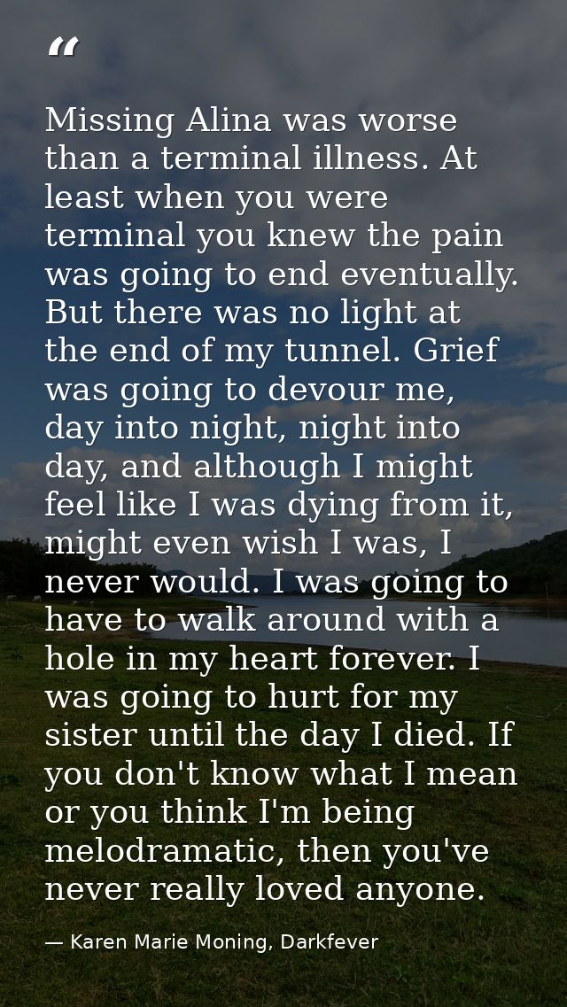 Missing Alina was worse than a terminal illness. At least when you were terminal you knew the pain was going to end even — Karen Marie Moning, Darkfever