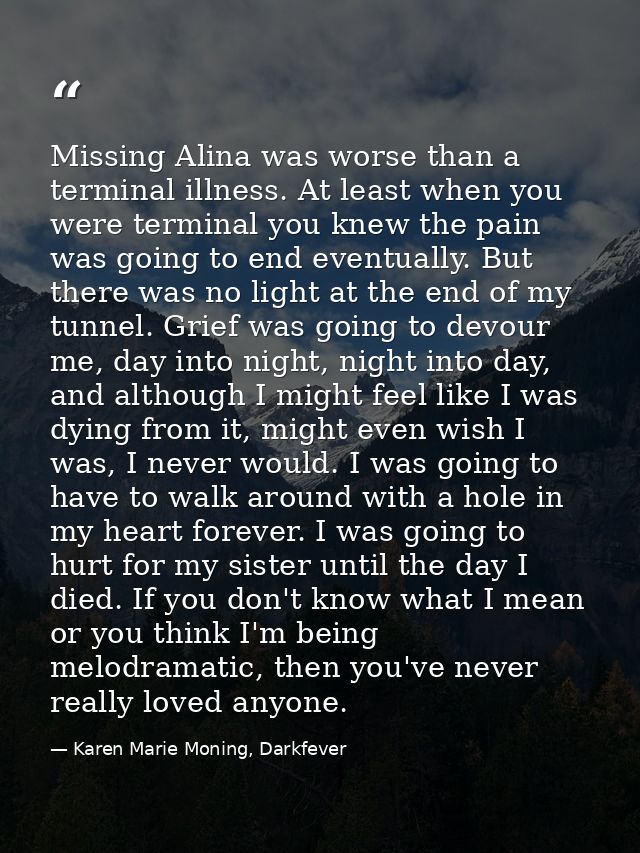 Missing Alina was worse than a terminal illness. At least when you were terminal you knew the pain was going to end even — Karen Marie Moning, Darkfever