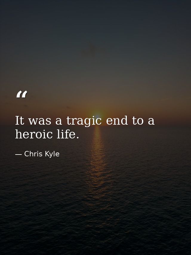 It was a tragic end to a heroic life. — Chris Kyle