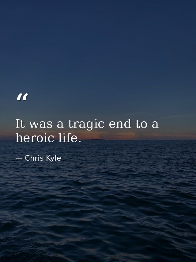 It was a tragic end to a heroic life. — Chris Kyle
