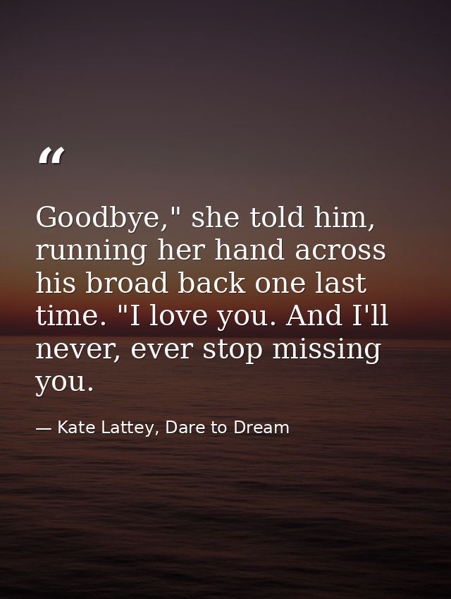 Goodbye," she told him, running her hand across his broad back one last time. "I love you. And I'll never, ever stop mis — Kate Lattey, Dare to Dream