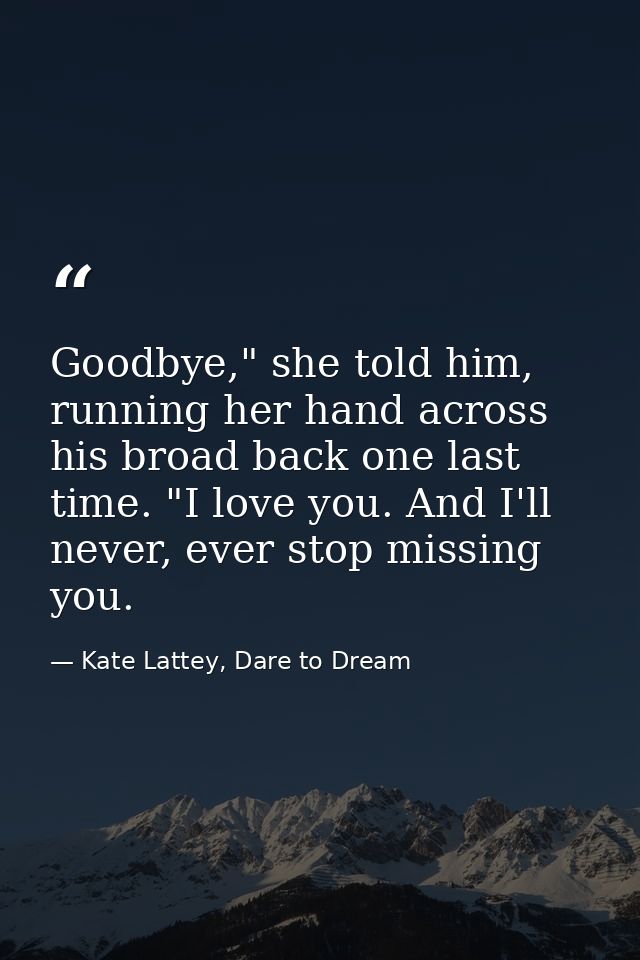 Goodbye," she told him, running her hand across his broad back one last time. "I love you. And I'll never, ever stop mis — Kate Lattey, Dare to Dream