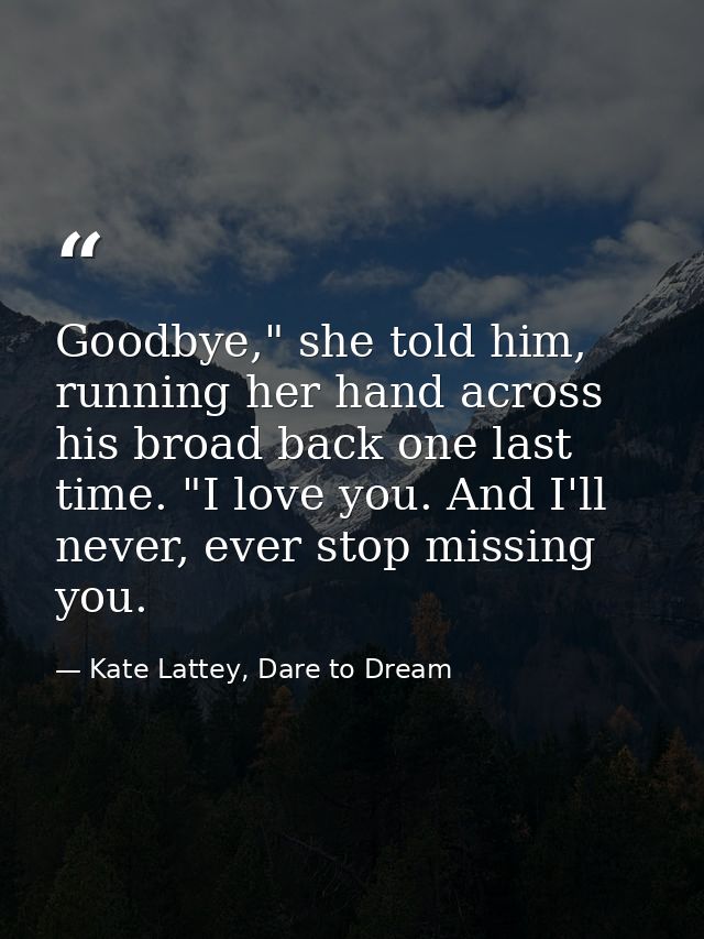 Goodbye," she told him, running her hand across his broad back one last time. "I love you. And I'll never, ever stop mis — Kate Lattey, Dare to Dream