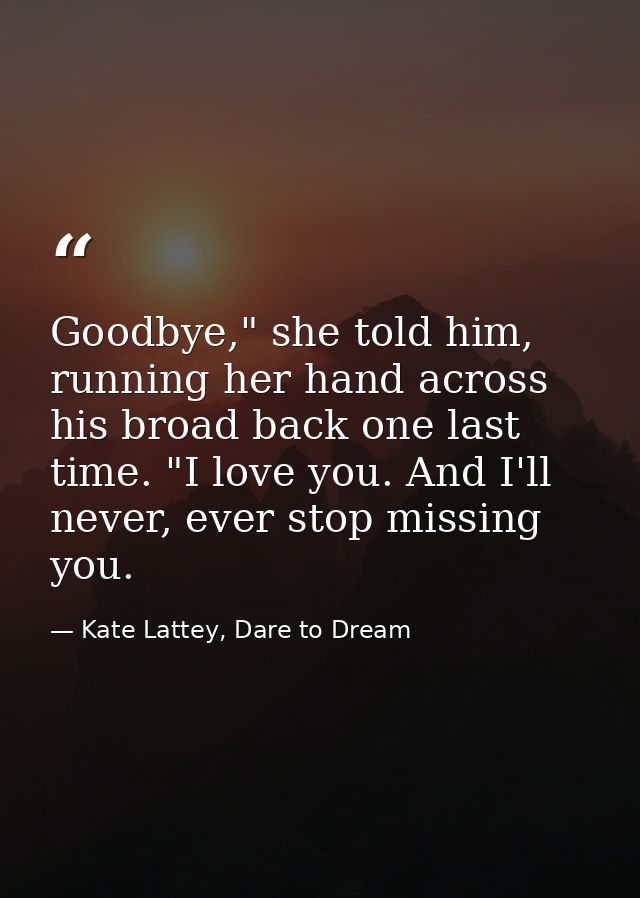 Goodbye," she told him, running her hand across his broad back one last time. "I love you. And I'll never, ever stop mis — Kate Lattey, Dare to Dream