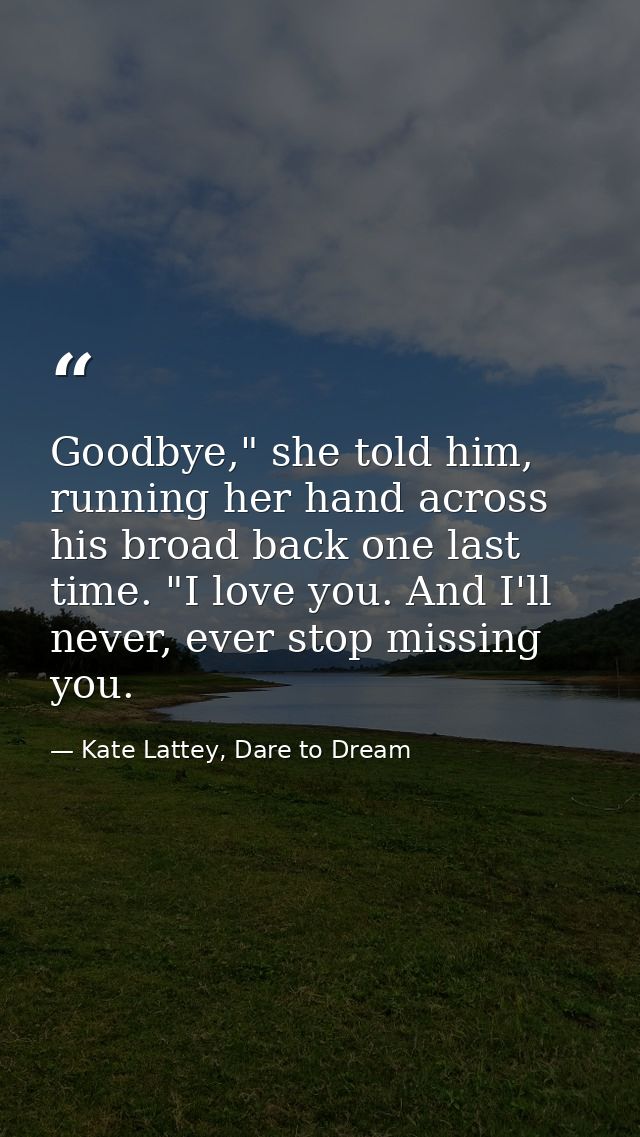 Goodbye," she told him, running her hand across his broad back one last time. "I love you. And I'll never, ever stop mis — Kate Lattey, Dare to Dream