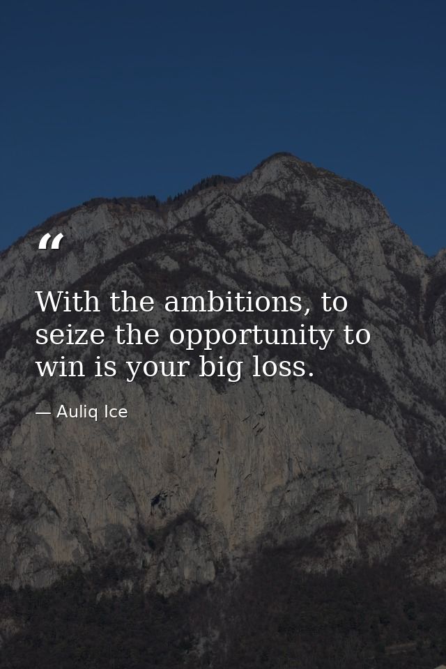 With the ambitions, to seize the opportunity to win is your big loss. — Auliq Ice