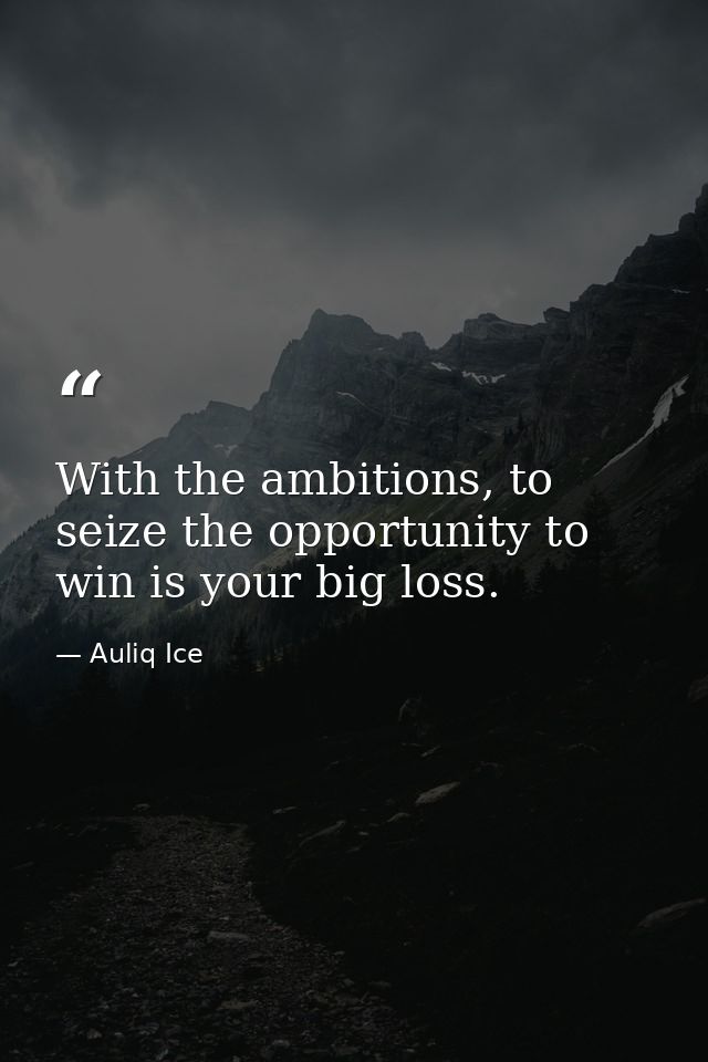 With the ambitions, to seize the opportunity to win is your big loss. — Auliq Ice