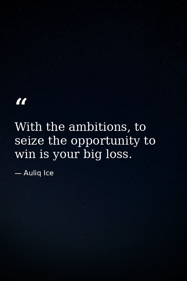 With the ambitions, to seize the opportunity to win is your big loss. — Auliq Ice