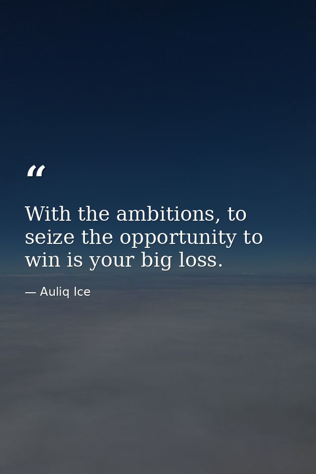 With the ambitions, to seize the opportunity to win is your big loss. — Auliq Ice
