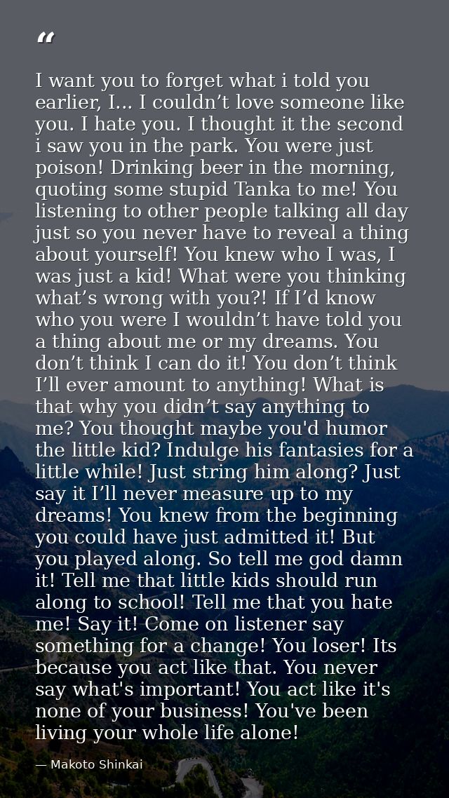 I want you to forget what i told you earlier, I... I couldn’t love someone like you. I hate you. I thought it the second — Makoto Shinkai