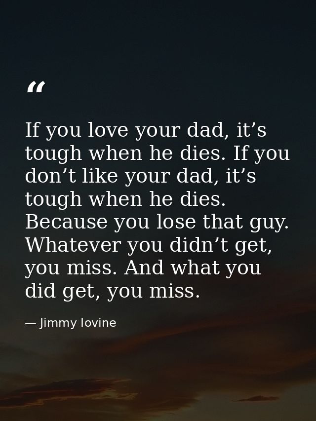 If you love your dad, it’s tough when he dies. If you don’t like your dad, it’s tough when he dies. Because you lose tha — Jimmy Iovine