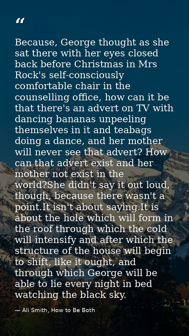 Because, George thought as she sat there with her eyes closed back before Christmas in Mrs Rock's self-consciously comfo — Ali Smith, How to Be Both
