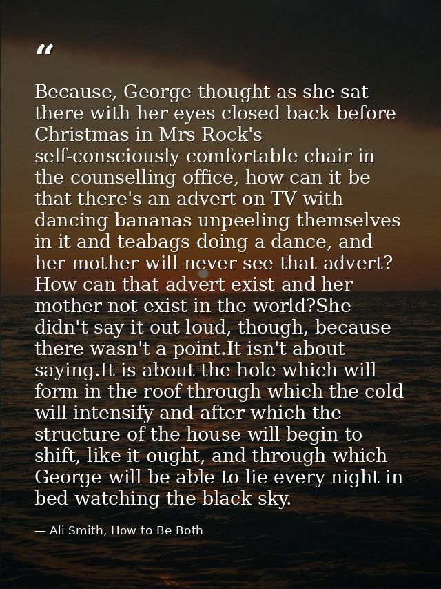 Because, George thought as she sat there with her eyes closed back before Christmas in Mrs Rock's self-consciously comfo — Ali Smith, How to Be Both