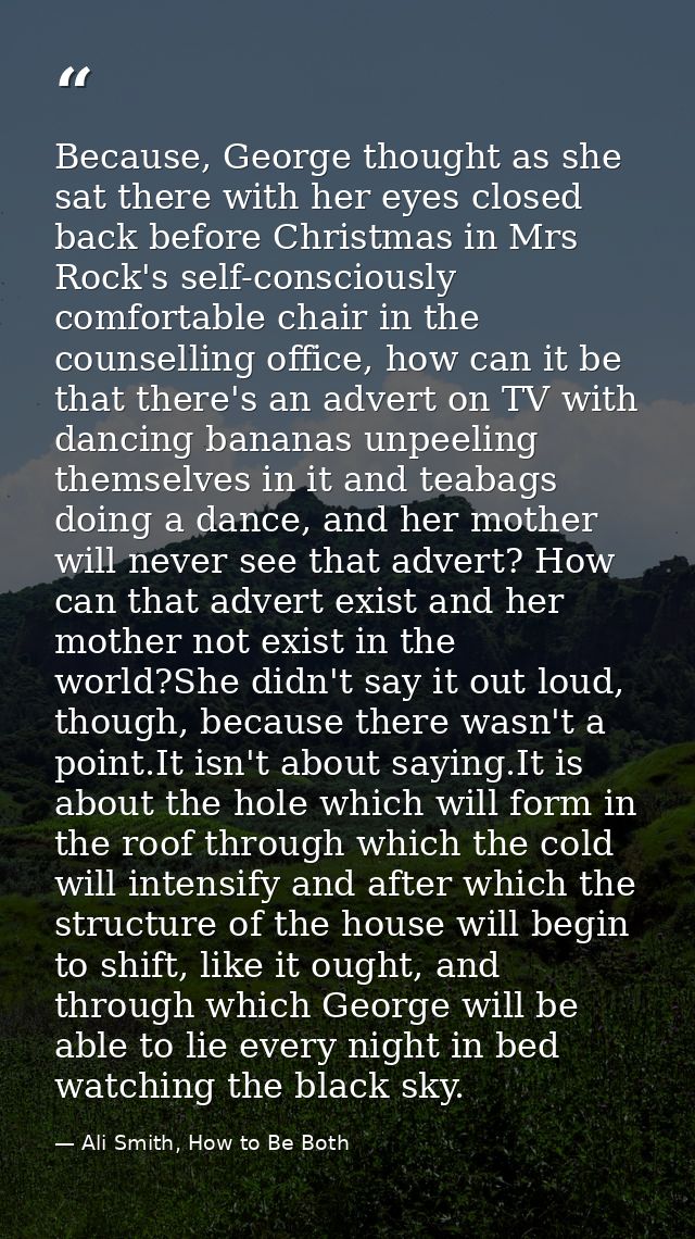 Because, George thought as she sat there with her eyes closed back before Christmas in Mrs Rock's self-consciously comfo — Ali Smith, How to Be Both