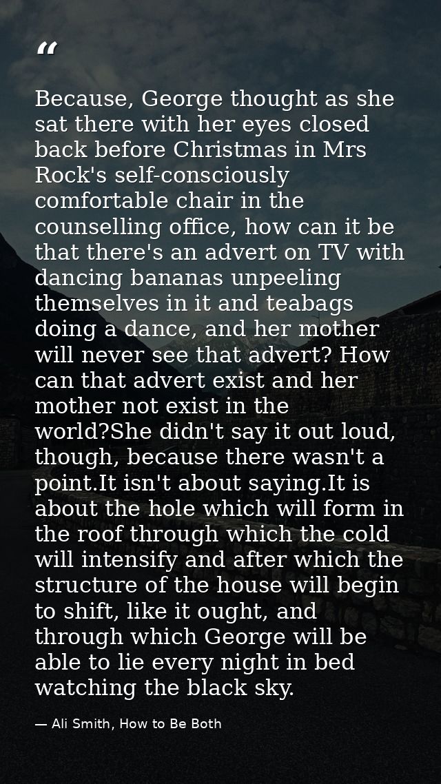 Because, George thought as she sat there with her eyes closed back before Christmas in Mrs Rock's self-consciously comfo — Ali Smith, How to Be Both