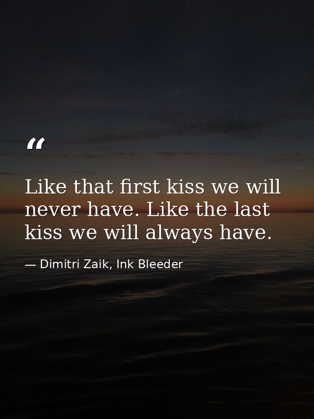 Like that first kiss we will never have. Like the last kiss we will always have. — Dimitri Zaik, Ink Bleeder