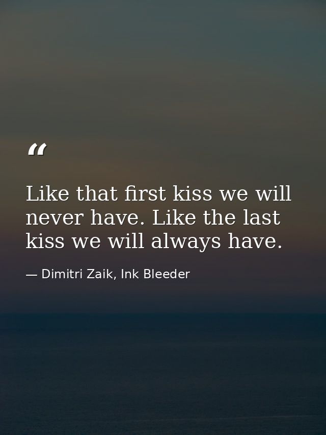 Like that first kiss we will never have. Like the last kiss we will always have. — Dimitri Zaik, Ink Bleeder