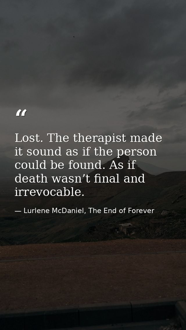 Lost. The therapist made it sound as if the person could be found. As if death wasn’t final and irrevocable. — Lurlene McDaniel, The End of Forever