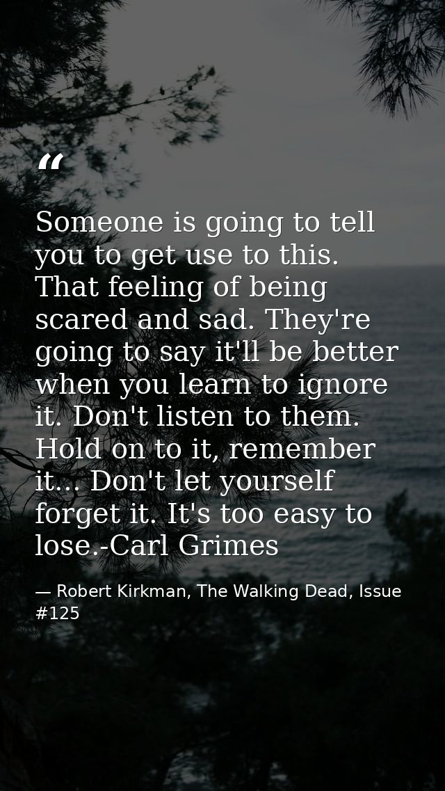 Someone is going to tell you to get use to this. That feeling of being scared and sad. They're going to say it'll be bet — Robert Kirkman, The Walking Dead, Issue #125