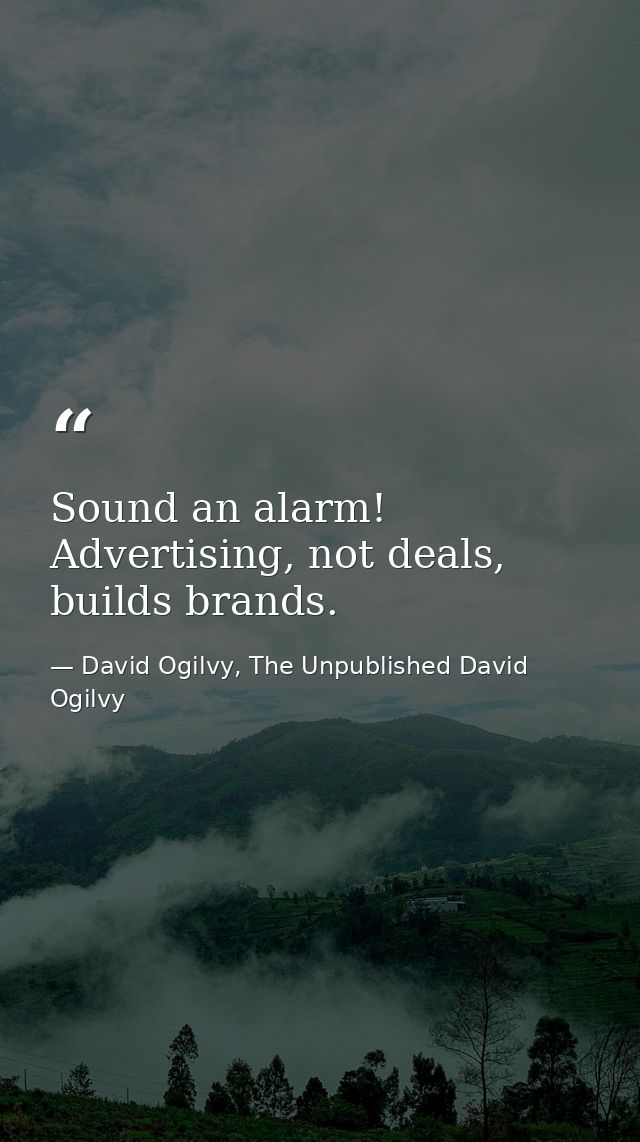 Sound an alarm! Advertising, not deals, builds brands. — David Ogilvy, The Unpublished David Ogilvy