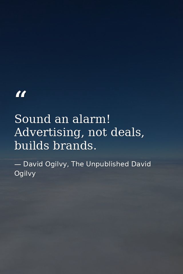 Sound an alarm! Advertising, not deals, builds brands. — David Ogilvy, The Unpublished David Ogilvy