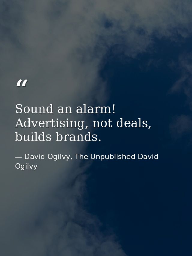 Sound an alarm! Advertising, not deals, builds brands. — David Ogilvy, The Unpublished David Ogilvy