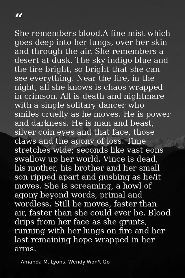 She remembers blood.A fine mist which goes deep into her lungs, over her skin and through the air. She remembers a deser — Amanda M. Lyons, Wendy Won't Go
