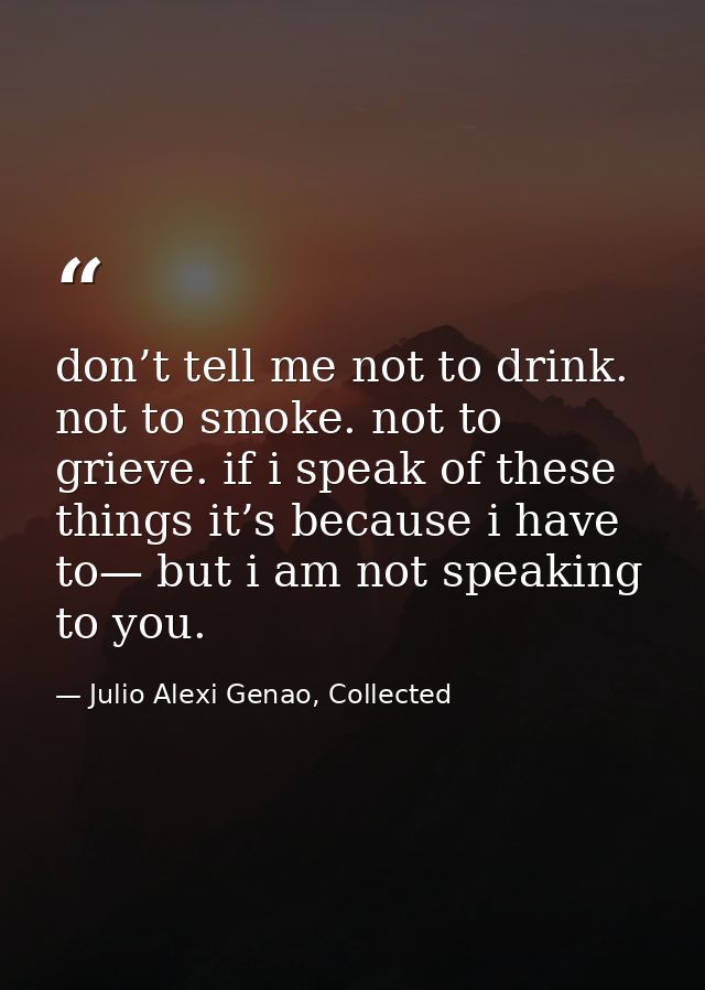 don’t tell me not to drink. not to smoke. not to grieve. if i speak of these things it’s because i have to— but i am not — Julio Alexi Genao, Collected