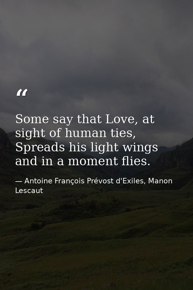 Some say that Love, at sight of human ties, Spreads his light wings and in a moment flies. — Antoine François Prévost d'Exiles, Manon Lescaut