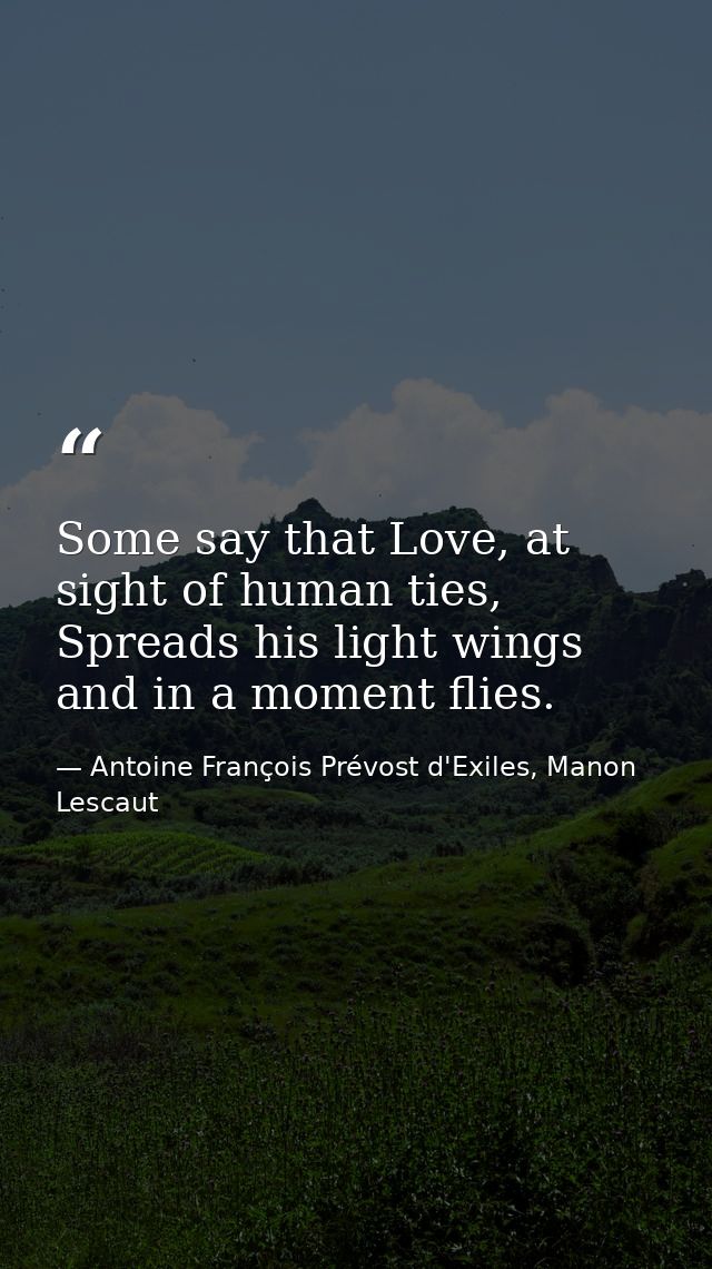 Some say that Love, at sight of human ties, Spreads his light wings and in a moment flies. — Antoine François Prévost d'Exiles, Manon Lescaut