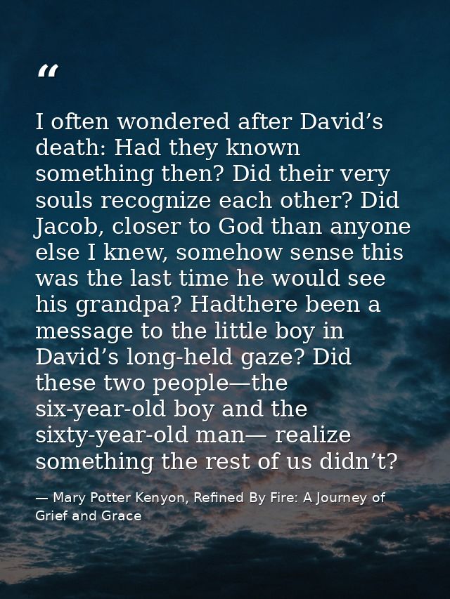 I often wondered after David’s death: Had they known something then? Did their very souls recognize each other? Did Jaco — Mary Potter Kenyon, Refined By Fire: A Journey of Grief and Grace