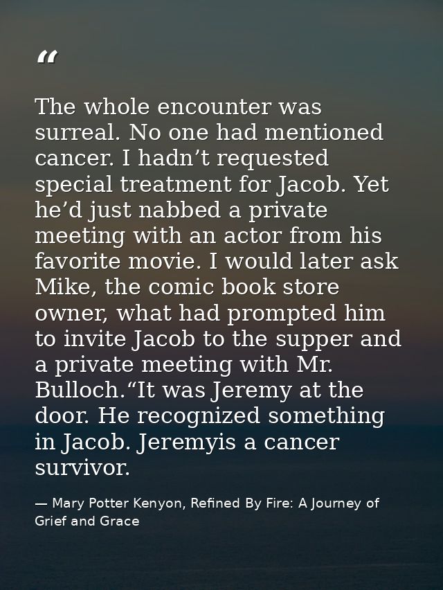 The whole encounter was surreal. No one had mentioned cancer. I hadn’t requested special treatment for Jacob. Yet he’d j — Mary Potter Kenyon, Refined By Fire: A Journey of Grief and Grace