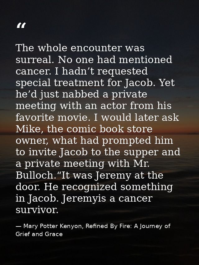 The whole encounter was surreal. No one had mentioned cancer. I hadn’t requested special treatment for Jacob. Yet he’d j — Mary Potter Kenyon, Refined By Fire: A Journey of Grief and Grace