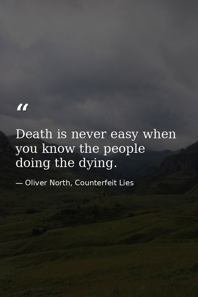 Death is never easy when you know the people doing the dying. — Oliver North, Counterfeit Lies