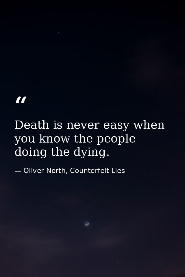 Death is never easy when you know the people doing the dying. — Oliver North, Counterfeit Lies
