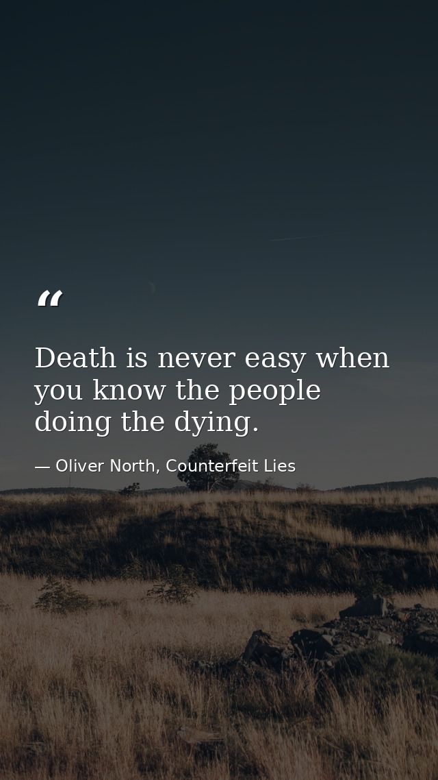 Death is never easy when you know the people doing the dying. — Oliver North, Counterfeit Lies