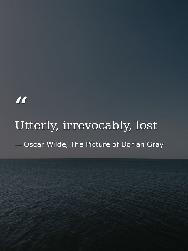Utterly, irrevocably, lost — Oscar Wilde, The Picture of Dorian Gray