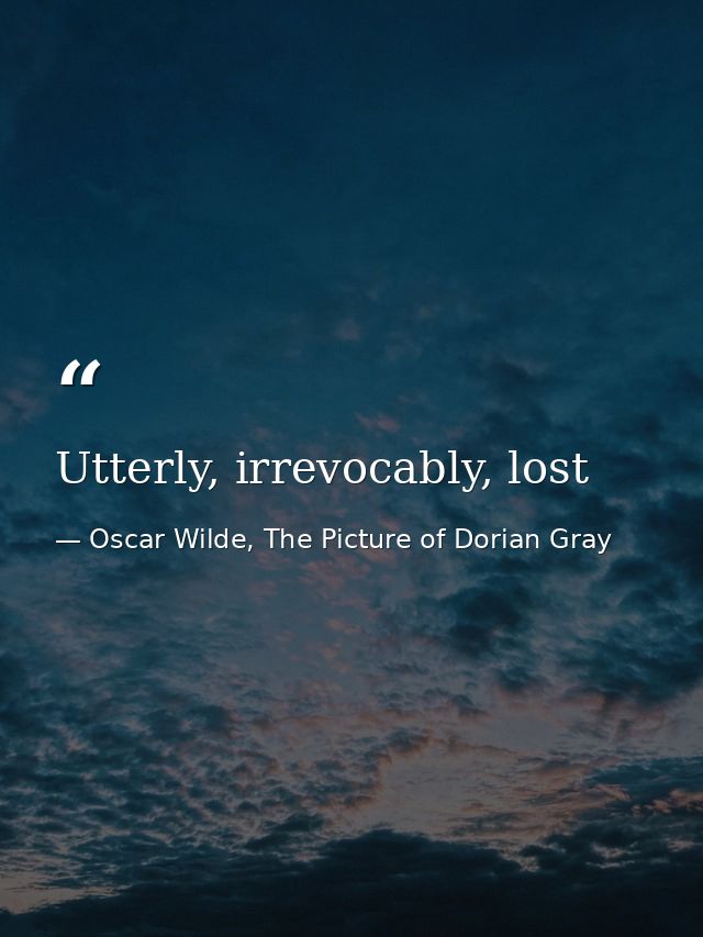 Utterly, irrevocably, lost — Oscar Wilde, The Picture of Dorian Gray