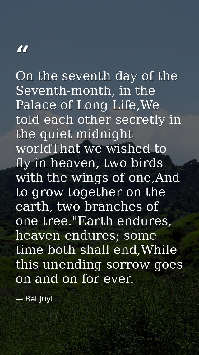 On the seventh day of the Seventh-month, in the Palace of Long Life,We told each other secretly in the quiet midnight wo — Bai Juyi