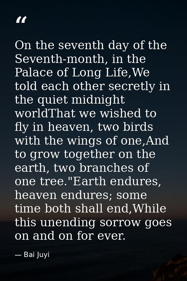 On the seventh day of the Seventh-month, in the Palace of Long Life,We told each other secretly in the quiet midnight wo — Bai Juyi