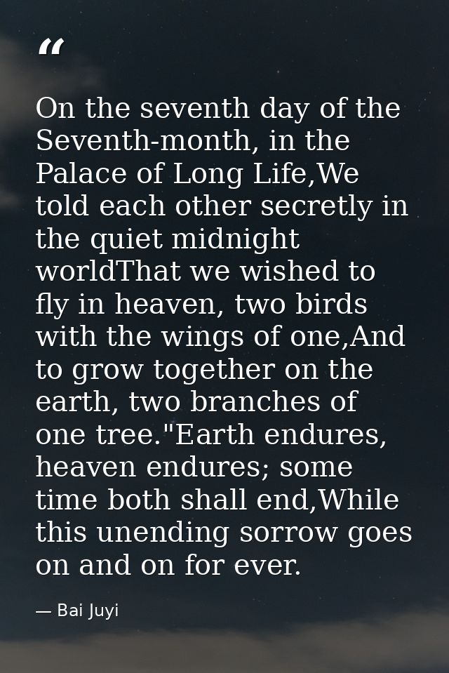 On the seventh day of the Seventh-month, in the Palace of Long Life,We told each other secretly in the quiet midnight wo — Bai Juyi