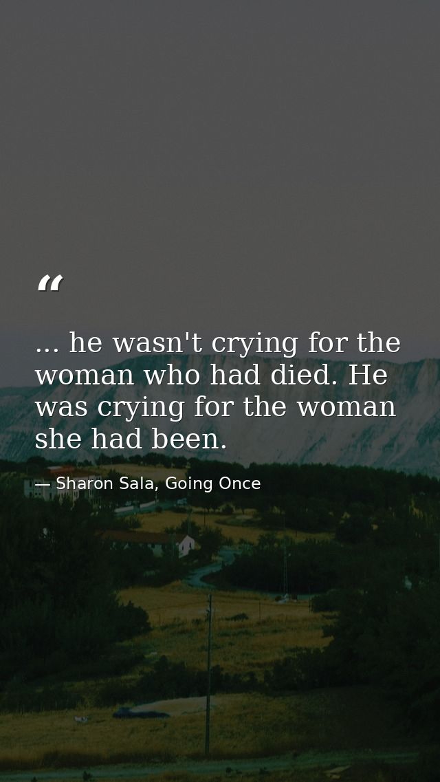 ... he wasn't crying for the woman who had died. He was crying for the woman she had been. — Sharon Sala, Going Once