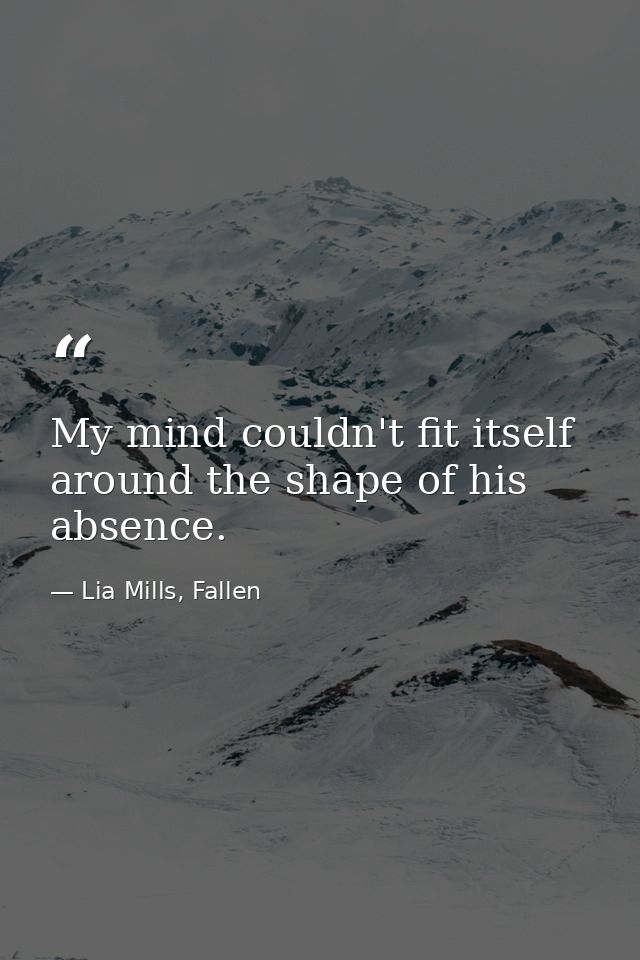 My mind couldn't fit itself around the shape of his absence. — Lia Mills, Fallen