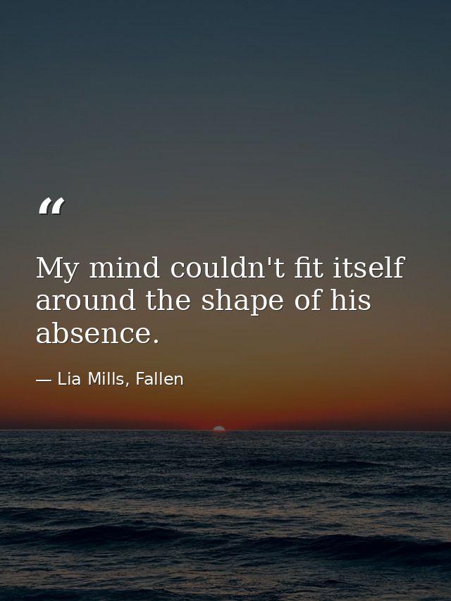 My mind couldn't fit itself around the shape of his absence. — Lia Mills, Fallen