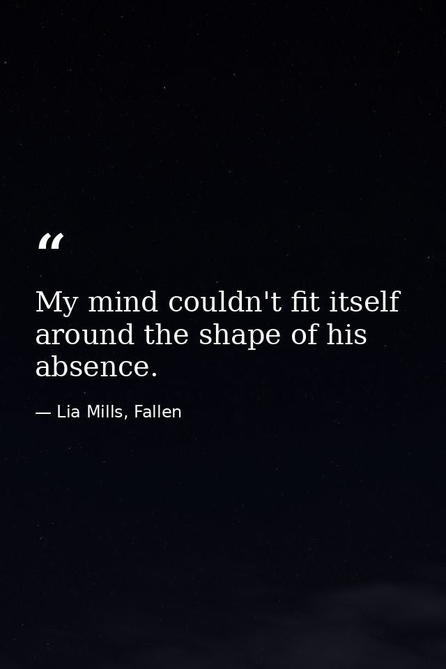 My mind couldn't fit itself around the shape of his absence. — Lia Mills, Fallen