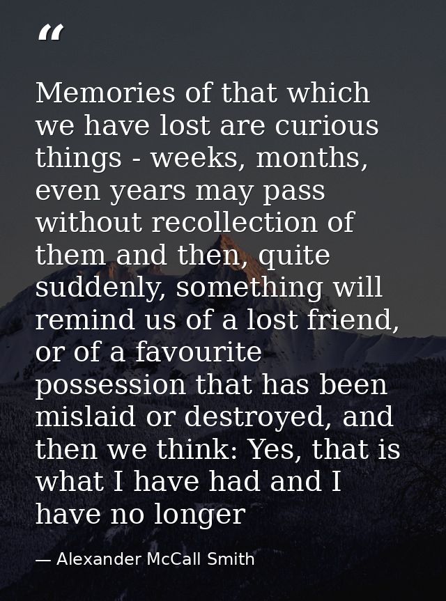 Memories of that which we have lost are curious things - weeks, months, even years may pass without recollection of them — Alexander McCall Smith