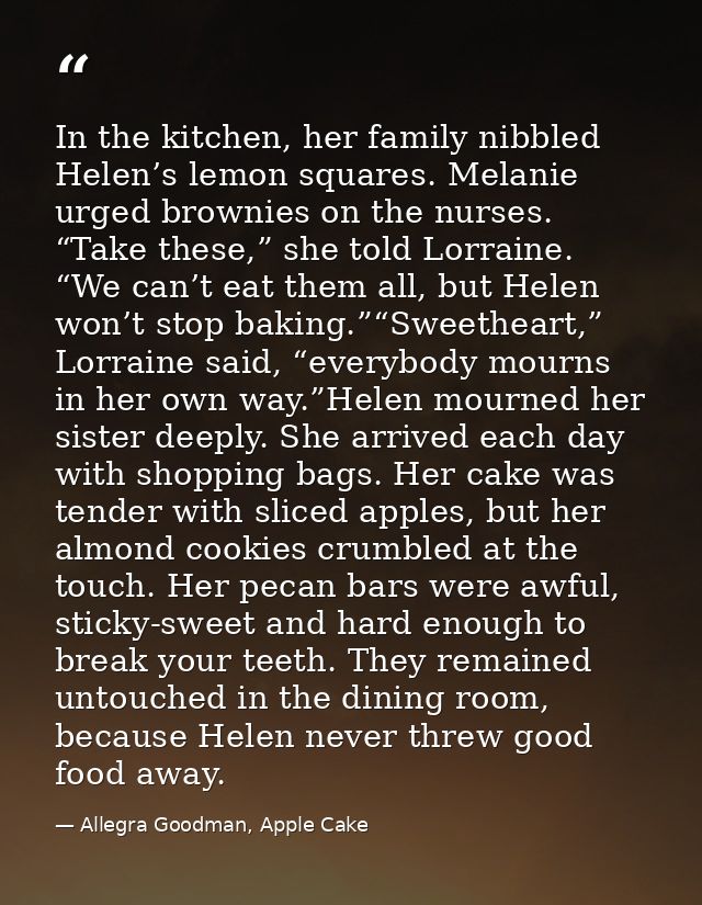 In the kitchen, her family nibbled Helen’s lemon squares. Melanie urged brownies on the nurses. “Take these,” she told L — Allegra Goodman, Apple Cake